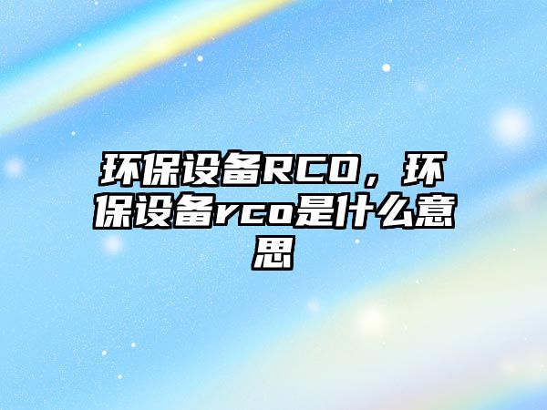 環(huán)保設備RCO，環(huán)保設備rco是什么意思