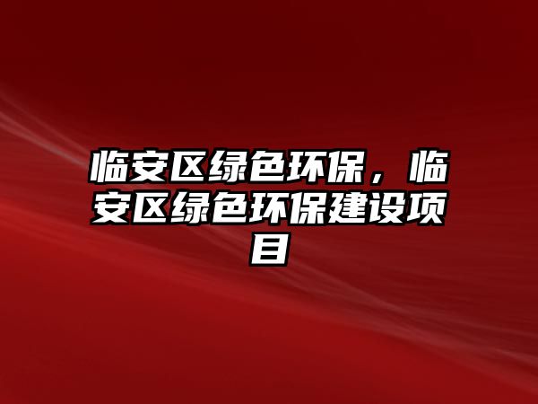 臨安區(qū)綠色環(huán)保，臨安區(qū)綠色環(huán)保建設(shè)項(xiàng)目