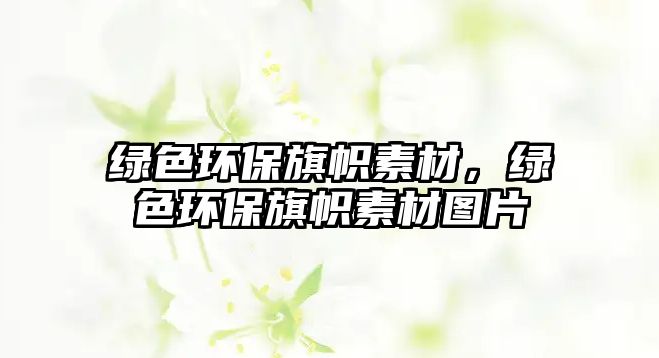 綠色環(huán)保旗幟素材，綠色環(huán)保旗幟素材圖片