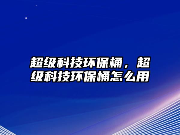 超級科技環(huán)保桶，超級科技環(huán)保桶怎么用