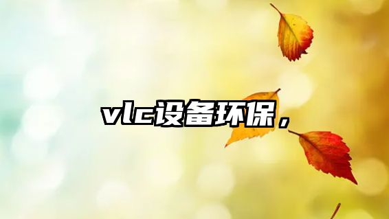 vlc設備環(huán)保，