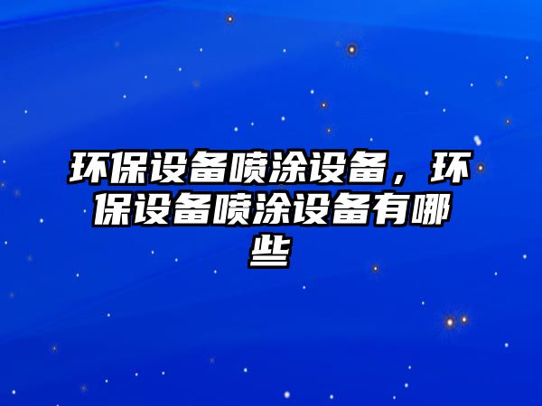 環(huán)保設(shè)備噴涂設(shè)備，環(huán)保設(shè)備噴涂設(shè)備有哪些