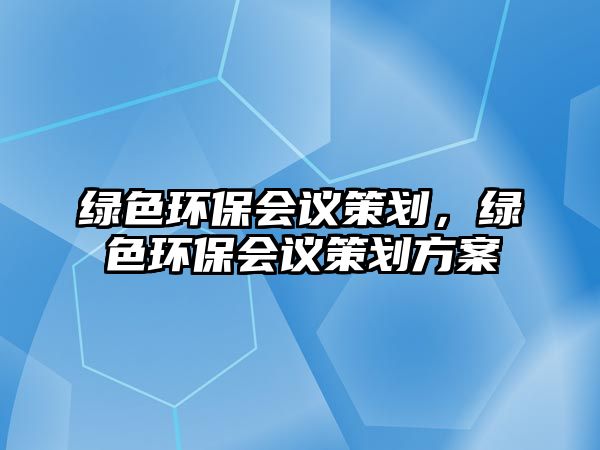 綠色環(huán)保會議策劃，綠色環(huán)保會議策劃方案