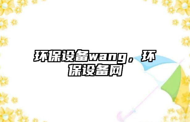 環(huán)保設(shè)備wang，環(huán)保設(shè)備網(wǎng)