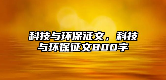 科技與環(huán)保征文，科技與環(huán)保征文800字