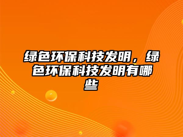 綠色環(huán)保科技發(fā)明，綠色環(huán)?？萍及l(fā)明有哪些