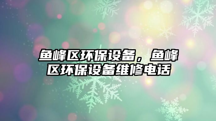 魚峰區(qū)環(huán)保設備，魚峰區(qū)環(huán)保設備維修電話