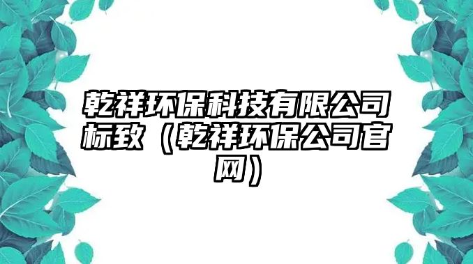 乾祥環(huán)?？萍加邢薰緲?biāo)致（乾祥環(huán)保公司官網(wǎng)）