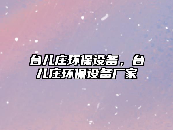 臺兒莊環(huán)保設備，臺兒莊環(huán)保設備廠家