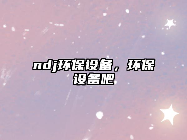 ndj環(huán)保設備，環(huán)保設備吧