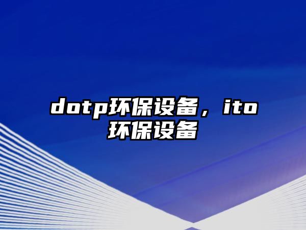 dotp環(huán)保設(shè)備，ito環(huán)保設(shè)備