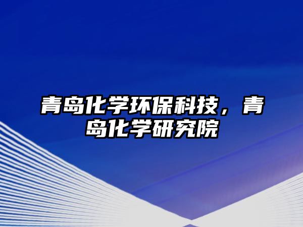 青島化學環(huán)保科技，青島化學研究院