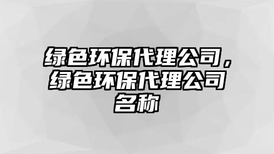 綠色環(huán)保代理公司，綠色環(huán)保代理公司名稱