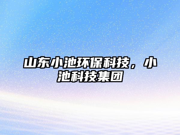 山東小池環(huán)保科技，小池科技集團(tuán)