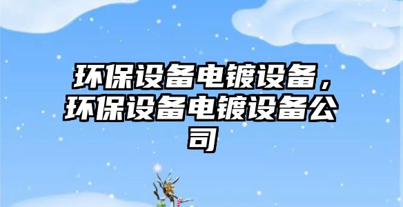 環(huán)保設備電鍍設備，環(huán)保設備電鍍設備公司