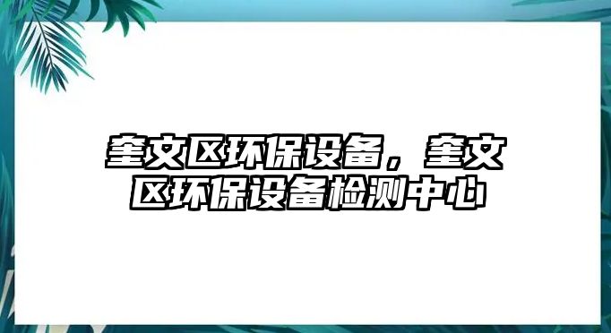 奎文區(qū)環(huán)保設(shè)備，奎文區(qū)環(huán)保設(shè)備檢測(cè)中心