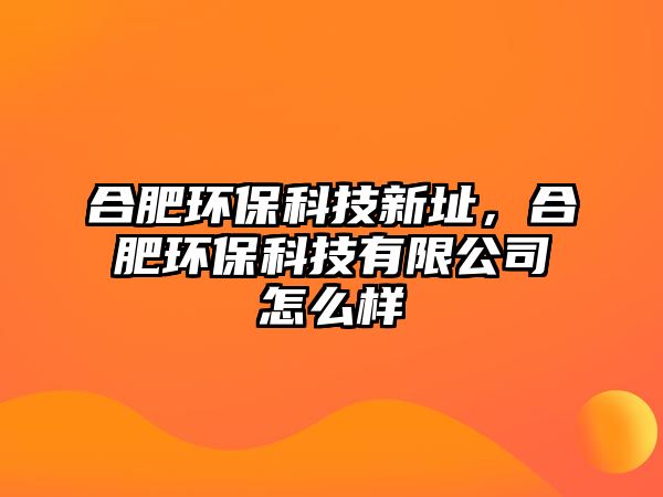 合肥環(huán)?？萍夹轮?，合肥環(huán)?？萍加邢薰驹趺礃? class=