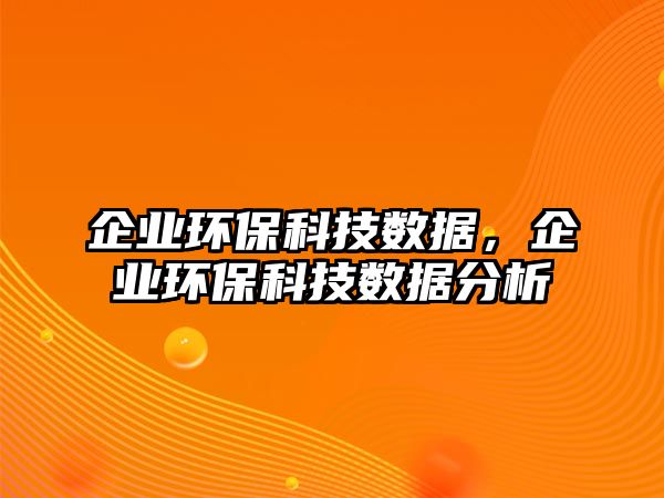 企業(yè)環(huán)保科技數(shù)據(jù)，企業(yè)環(huán)?？萍紨?shù)據(jù)分析