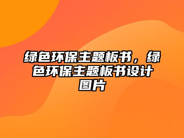 綠色環(huán)保主題板書，綠色環(huán)保主題板書設(shè)計(jì)圖片