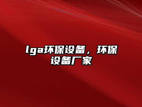 lga環(huán)保設(shè)備，環(huán)保設(shè)備廠家