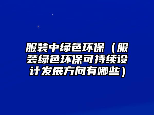 服裝中綠色環(huán)保（服裝綠色環(huán)?？沙掷m(xù)設(shè)計發(fā)展方向有哪些）