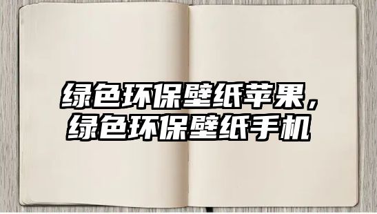 綠色環(huán)保壁紙?zhí)O果，綠色環(huán)保壁紙手機