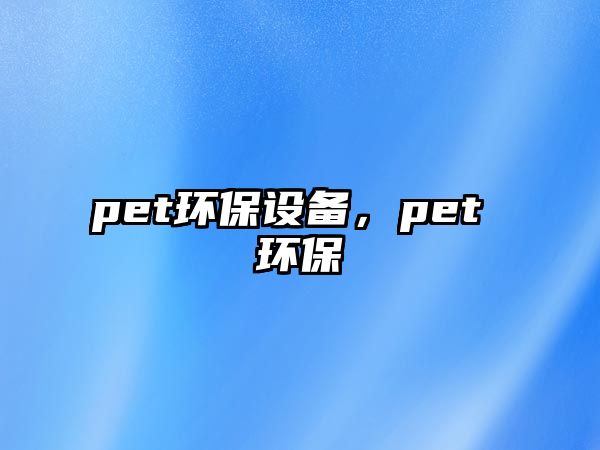 pet環(huán)保設(shè)備，pet 環(huán)保