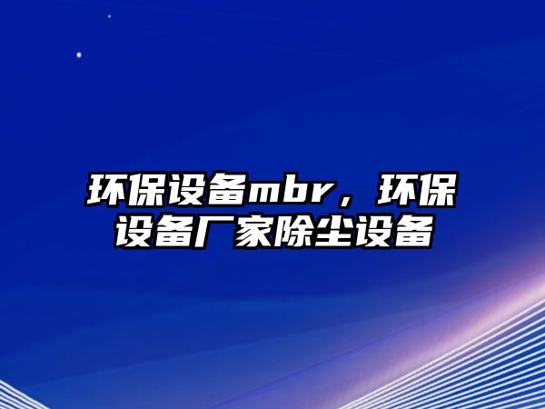 環(huán)保設(shè)備mbr，環(huán)保設(shè)備廠家除塵設(shè)備