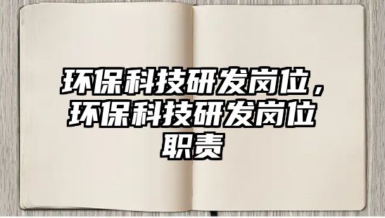 環(huán)?？萍佳邪l(fā)崗位，環(huán)保科技研發(fā)崗位職責