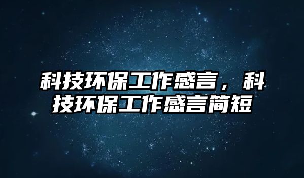 科技環(huán)保工作感言，科技環(huán)保工作感言簡(jiǎn)短