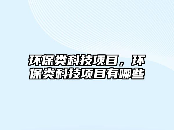 環(huán)保類科技項目，環(huán)保類科技項目有哪些