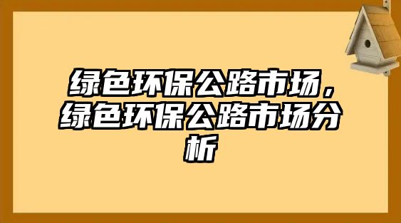 綠色環(huán)保公路市場(chǎng)，綠色環(huán)保公路市場(chǎng)分析