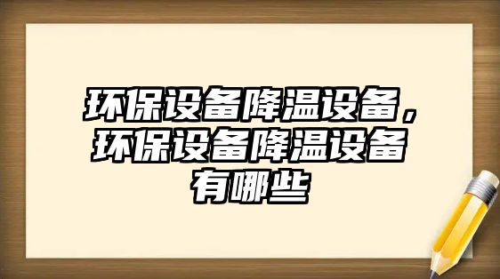 環(huán)保設(shè)備降溫設(shè)備，環(huán)保設(shè)備降溫設(shè)備有哪些