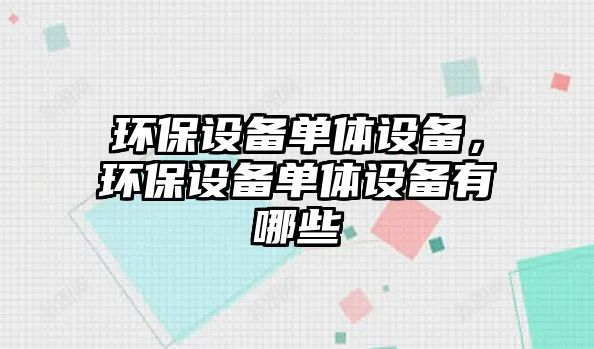 環(huán)保設備單體設備，環(huán)保設備單體設備有哪些