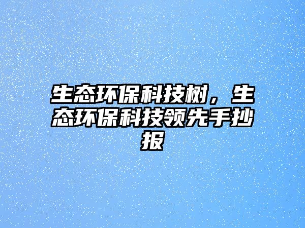 生態(tài)環(huán)?？萍紭洌鷳B(tài)環(huán)保科技領(lǐng)先手抄報(bào)