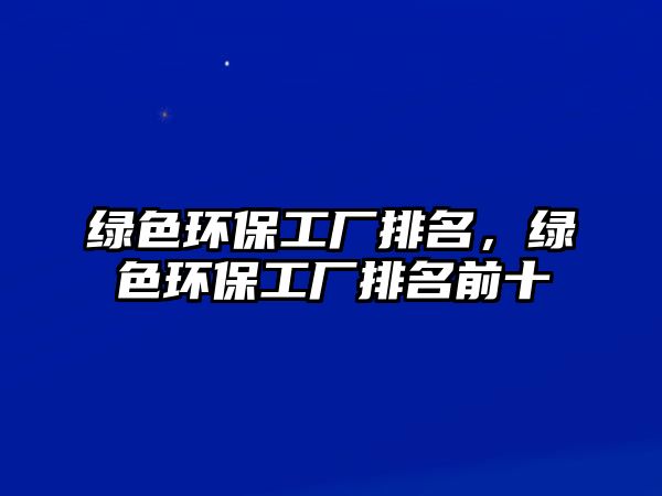 綠色環(huán)保工廠排名，綠色環(huán)保工廠排名前十