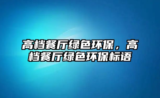 高檔餐廳綠色環(huán)保，高檔餐廳綠色環(huán)保標(biāo)語(yǔ)