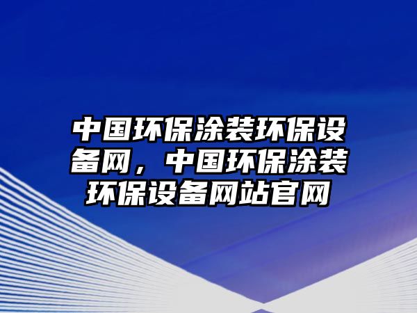 中國(guó)環(huán)保涂裝環(huán)保設(shè)備網(wǎng)，中國(guó)環(huán)保涂裝環(huán)保設(shè)備網(wǎng)站官網(wǎng)