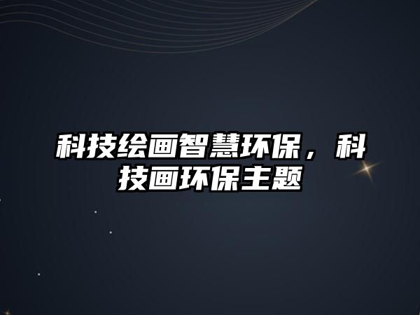 科技繪畫智慧環(huán)保，科技畫環(huán)保主題