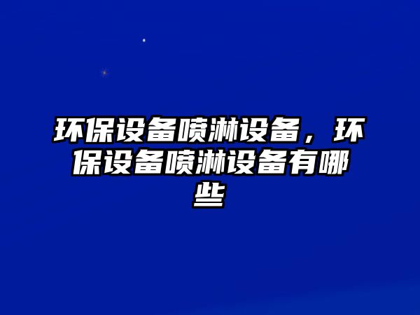 環(huán)保設(shè)備噴淋設(shè)備，環(huán)保設(shè)備噴淋設(shè)備有哪些