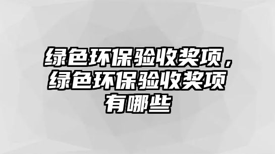 綠色環(huán)保驗(yàn)收獎(jiǎng)項(xiàng)，綠色環(huán)保驗(yàn)收獎(jiǎng)項(xiàng)有哪些