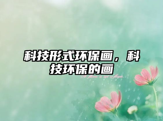 科技形式環(huán)保畫，科技環(huán)保的畫