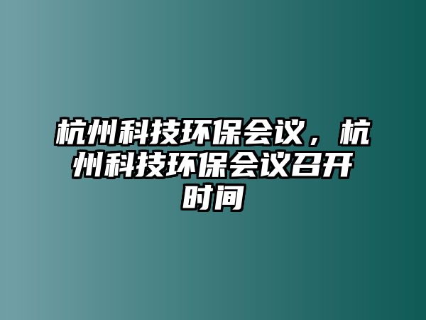 杭州科技環(huán)保會(huì)議，杭州科技環(huán)保會(huì)議召開(kāi)時(shí)間