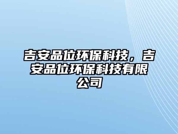 吉安品位環(huán)?？萍?，吉安品位環(huán)保科技有限公司