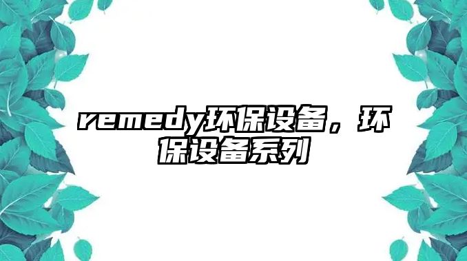 remedy環(huán)保設(shè)備，環(huán)保設(shè)備系列