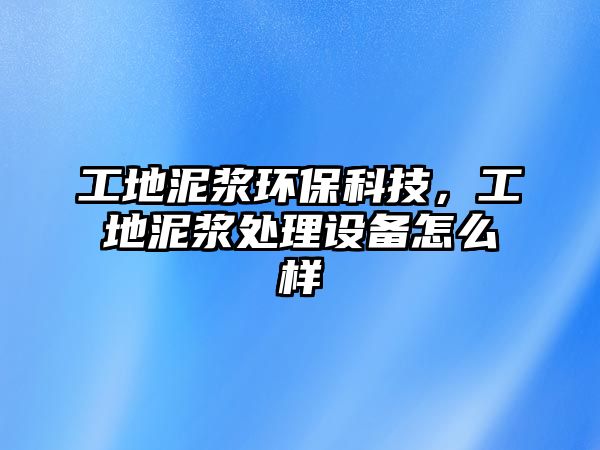 工地泥漿環(huán)?？萍迹さ啬酀{處理設備怎么樣