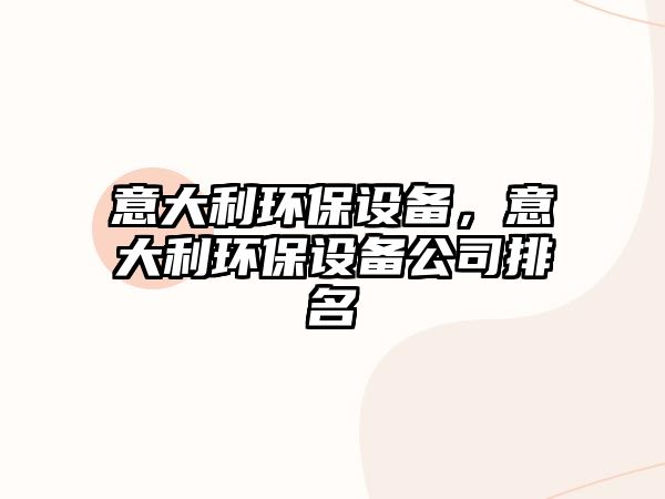 意大利環(huán)保設(shè)備，意大利環(huán)保設(shè)備公司排名