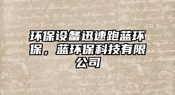 環(huán)保設(shè)備迅速跑藍(lán)環(huán)保，藍(lán)環(huán)?？萍加邢薰? class=