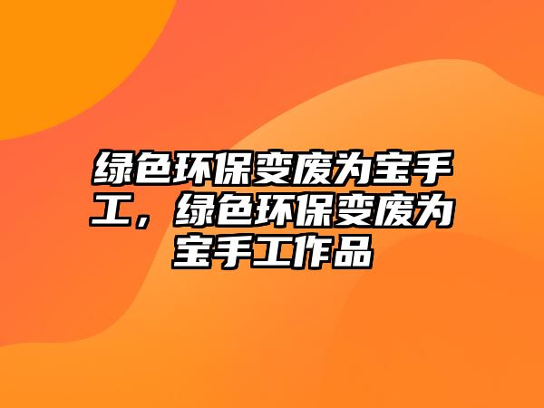 綠色環(huán)保變廢為寶手工，綠色環(huán)保變廢為寶手工作品