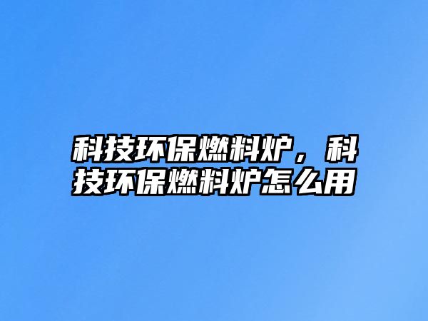 科技環(huán)保燃料爐，科技環(huán)保燃料爐怎么用